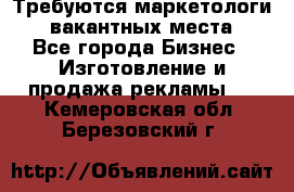 Требуются маркетологи. 3 вакантных места. - Все города Бизнес » Изготовление и продажа рекламы   . Кемеровская обл.,Березовский г.